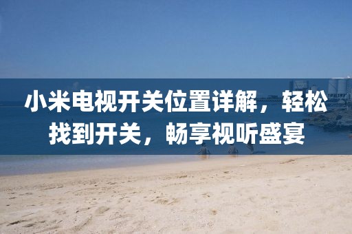 小米電視開關(guān)位置詳解，輕松找到開關(guān)，暢享視聽盛宴