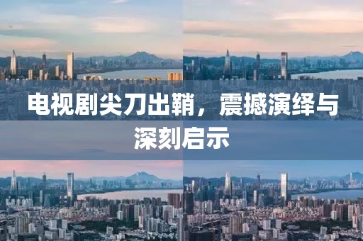 電視劇尖刀出鞘，震撼演繹與深刻啟示