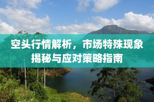 空頭行情解析，市場(chǎng)特殊現(xiàn)象揭秘與應(yīng)對(duì)策略指南