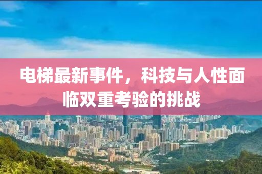 電梯最新事件，科技與人性面臨雙重考驗的挑戰(zhàn)