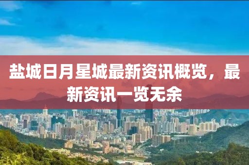 鹽城日月星城最新資訊概覽，最新資訊一覽無余