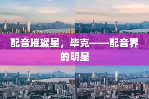 配音璀璨星，畢克——配音界的明星