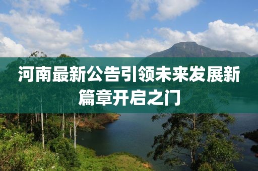 河南最新公告引領(lǐng)未來(lái)發(fā)展新篇章開(kāi)啟之門(mén)