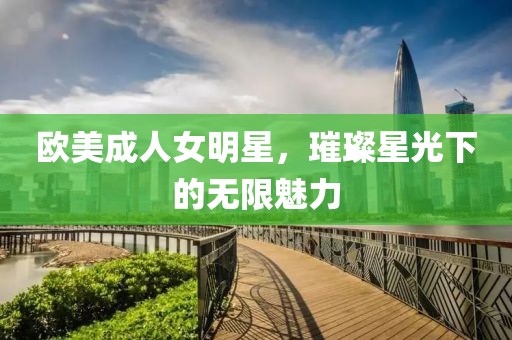 歐美成人女明星，璀璨星光下的無限魅力