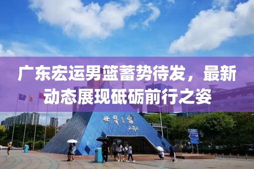 廣東宏運(yùn)男籃蓄勢(shì)待發(fā)，最新動(dòng)態(tài)展現(xiàn)砥礪前行之姿
