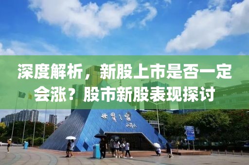 深度解析，新股上市是否一定會(huì)漲？股市新股表現(xiàn)探討