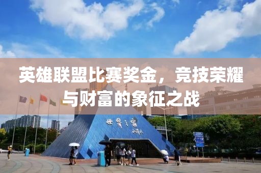 英雄聯(lián)盟比賽獎(jiǎng)金，競技榮耀與財(cái)富的象征之戰(zhàn)