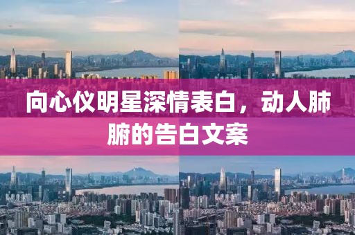 向心儀明星深情表白，動人肺腑的告白文案