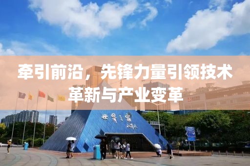 牽引前沿，先鋒力量引領(lǐng)技術(shù)革新與產(chǎn)業(yè)變革