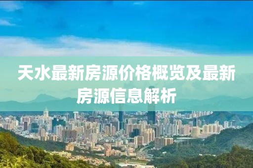 天水最新房源價(jià)格概覽及最新房源信息解析
