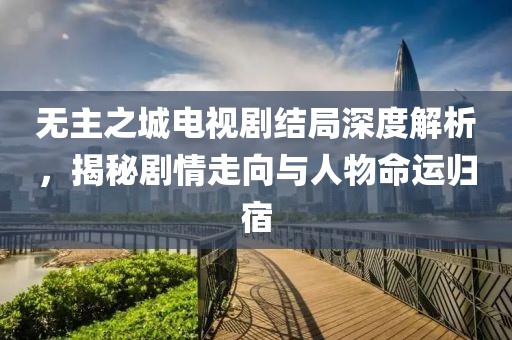 無主之城電視劇結(jié)局深度解析，揭秘劇情走向與人物命運(yùn)歸宿