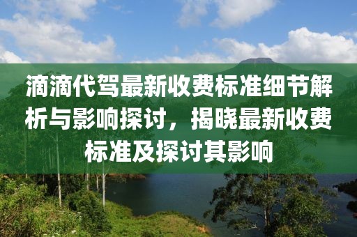 滴滴代駕最新收費標準細節(jié)解析與影響探討，揭曉最新收費標準及探討其影響