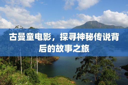 古曼童電影，探尋神秘傳說(shuō)背后的故事之旅