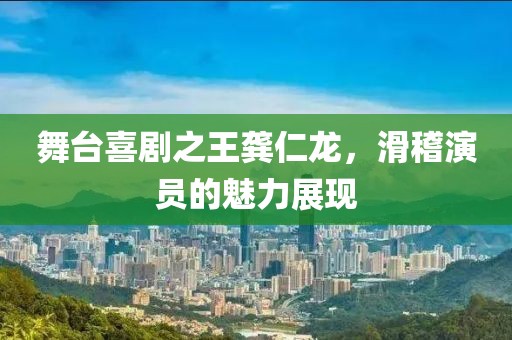 舞臺喜劇之王龔仁龍，滑稽演員的魅力展現(xiàn)