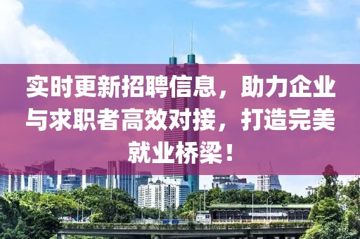 實(shí)時(shí)更新招聘信息，助力企業(yè)與求職者高效對(duì)接，打造完美就業(yè)橋梁！