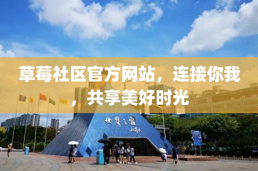 草莓社區(qū)官方網站，連接你我，共享美好時光