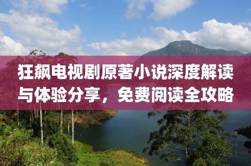 狂飆電視劇原著小說深度解讀與體驗(yàn)分享，免費(fèi)閱讀全攻略