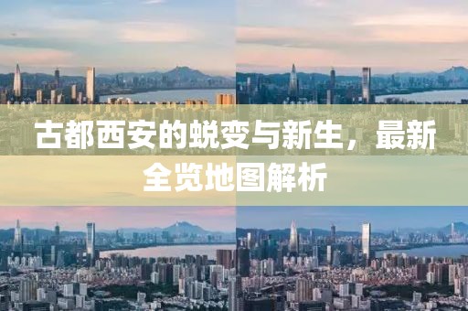 古都西安的蛻變與新生，最新全覽地圖解析