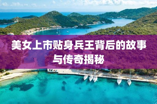 美女上市貼身兵王背后的故事與傳奇揭秘