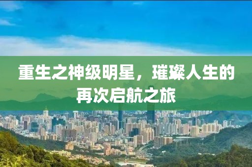 重生之神級明星，璀璨人生的再次啟航之旅