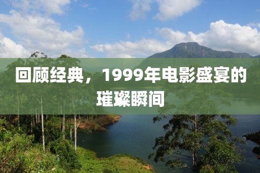 回顧經(jīng)典，1999年電影盛宴的璀璨瞬間