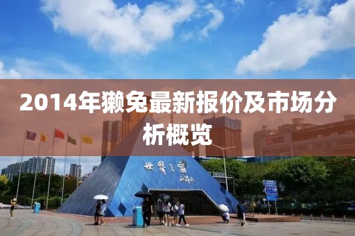 2014年獺兔最新報(bào)價(jià)及市場(chǎng)分析概覽