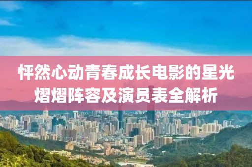 怦然心動青春成長電影的星光熠熠陣容及演員表全解析