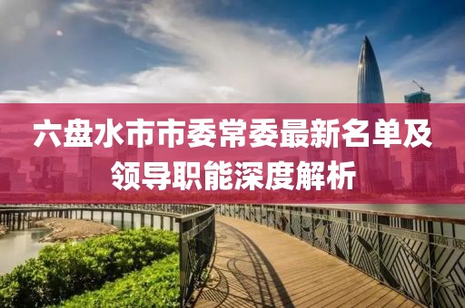 六盤水市市委常委最新名單及領(lǐng)導職能深度解析
