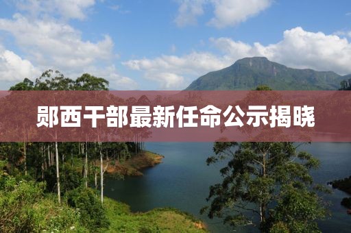 鄖西干部最新任命公示揭曉