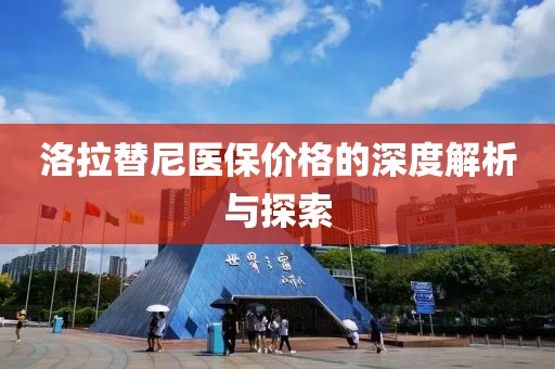 洛拉替尼醫(yī)保價(jià)格的深度解析與探索