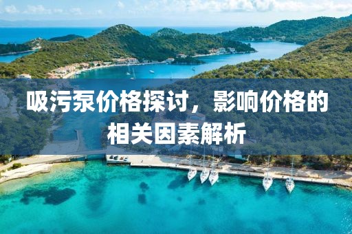 吸污泵價(jià)格探討，影響價(jià)格的相關(guān)因素解析