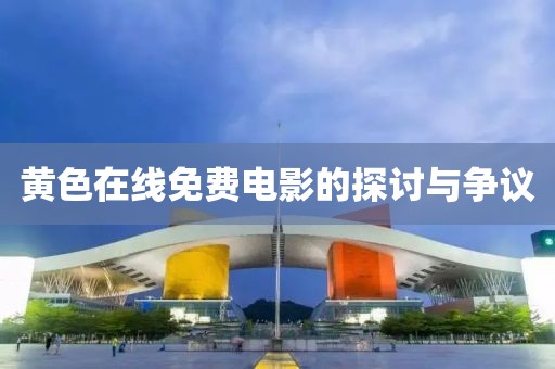 黃色在線免費(fèi)電影的探討與爭議