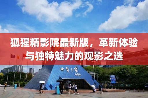 狐猩精影院最新版，革新體驗與獨特魅力的觀影之選