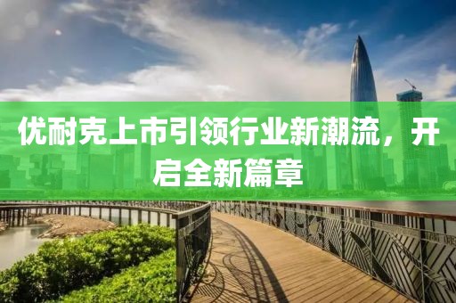 優(yōu)耐克上市引領(lǐng)行業(yè)新潮流，開啟全新篇章