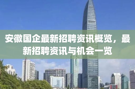 安徽國(guó)企最新招聘資訊概覽，最新招聘資訊與機(jī)會(huì)一覽