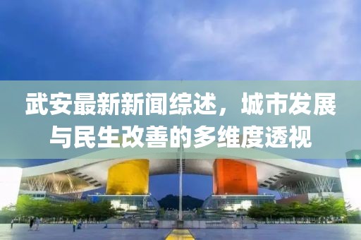 武安最新新聞綜述，城市發(fā)展與民生改善的多維度透視