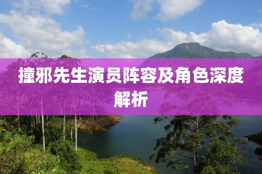撞邪先生演員陣容及角色深度解析