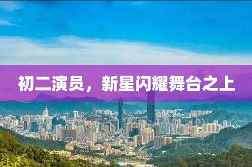 初二演員，新星閃耀舞臺之上