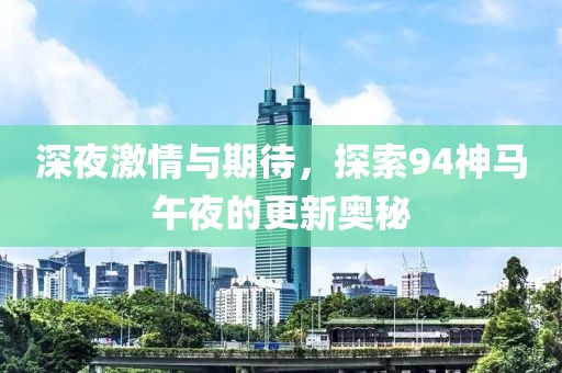 深夜激情與期待，探索94神馬午夜的更新奧秘