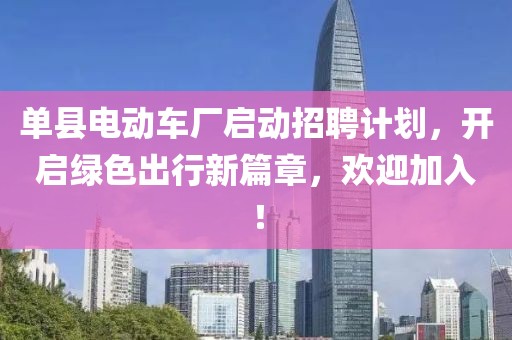單縣電動(dòng)車廠啟動(dòng)招聘計(jì)劃，開啟綠色出行新篇章，歡迎加入！