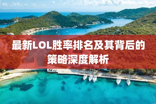 最新LOL勝率排名及其背后的策略深度解析