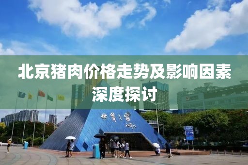 北京豬肉價格走勢及影響因素深度探討