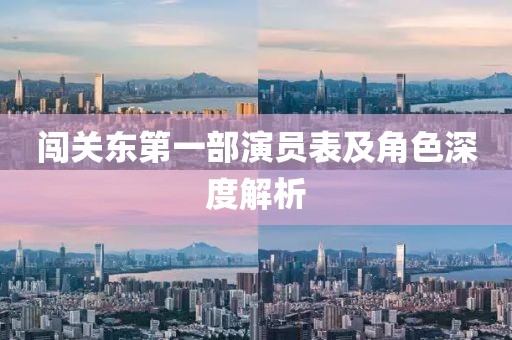 闖關(guān)東第一部演員表及角色深度解析