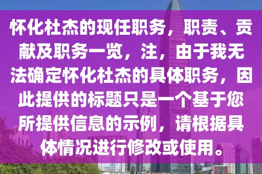 懷化杜杰的現(xiàn)任職務(wù)，職責(zé)、貢獻(xiàn)及職務(wù)一覽，注，由于我無(wú)法確定懷化杜杰的具體職務(wù)，因此提供的標(biāo)題只是一個(gè)基于您所提供信息的示例，請(qǐng)根據(jù)具體情況進(jìn)行修改或使用。