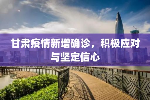 甘肅疫情新增確診，積極應(yīng)對與堅(jiān)定信心