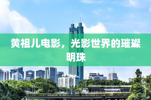 黃祖兒電影，光影世界的璀璨明珠