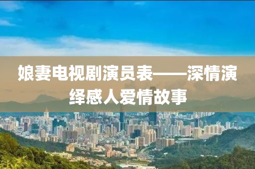 娘妻電視劇演員表——深情演繹感人愛情故事