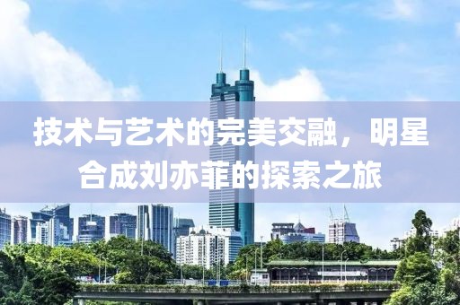 技術(shù)與藝術(shù)的完美交融，明星合成劉亦菲的探索之旅