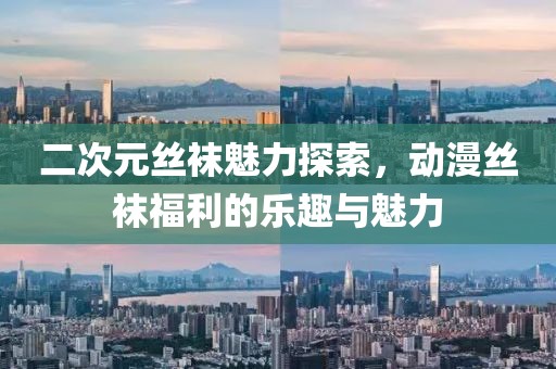 二次元絲襪魅力探索，動(dòng)漫絲襪福利的樂趣與魅力