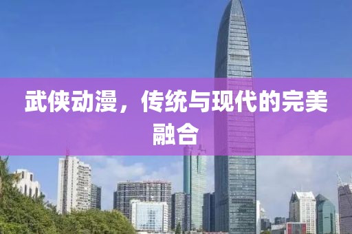 武俠動(dòng)漫，傳統(tǒng)與現(xiàn)代的完美融合